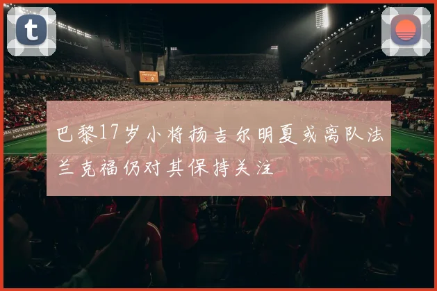 巴黎17岁小将扬吉尔明夏或离队法兰克福仍对其保持关注
