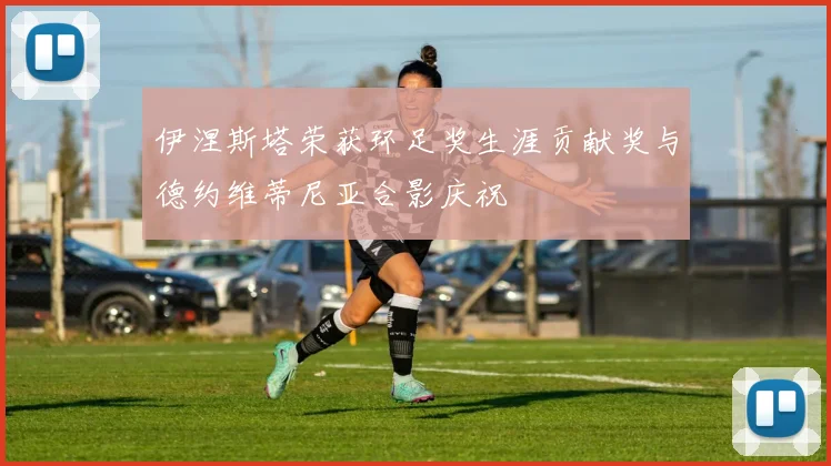 伊涅斯塔荣获环足奖生涯贡献奖与德约维蒂尼亚合影庆祝