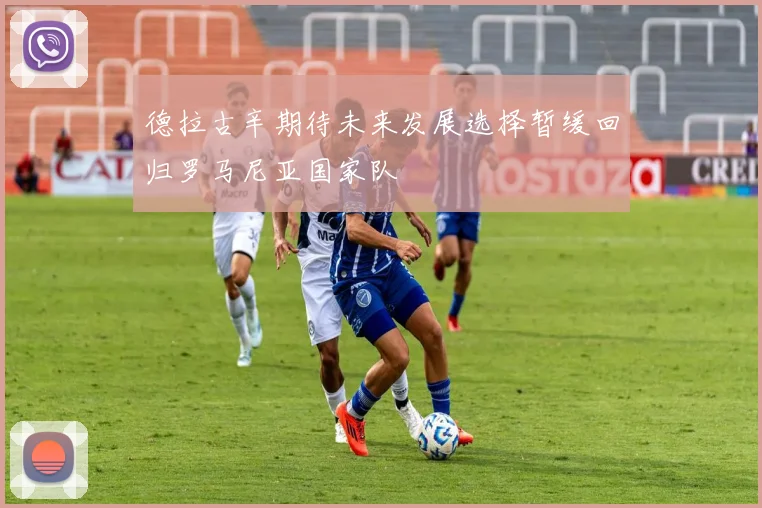 德拉古辛期待未来发展选择暂缓回归罗马尼亚国家队