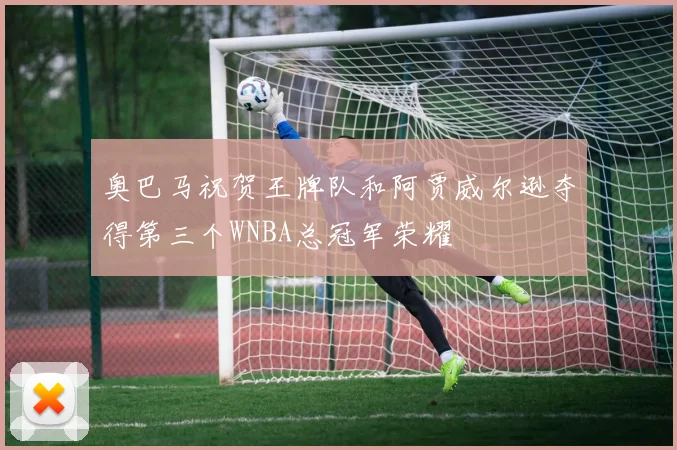 奥巴马祝贺王牌队和阿贾威尔逊夺得第三个WNBA总冠军荣耀