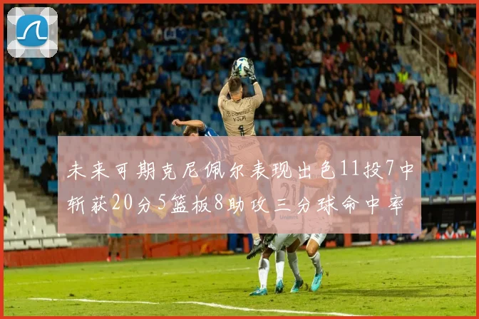 未来可期克尼佩尔表现出色11投7中斩获20分5篮板8助攻三分球命中率高达57