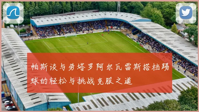 帕斯谈与劳塔罗阿尔瓦雷斯搭档踢球的轻松与挑战克服之道