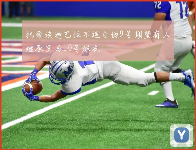 托蒂谈迪巴拉不适合伪9号期望有人继承罗马10号球衣