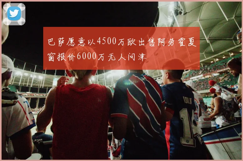 巴萨愿意以4500万欧出售阿劳霍夏窗报价6000万无人问津