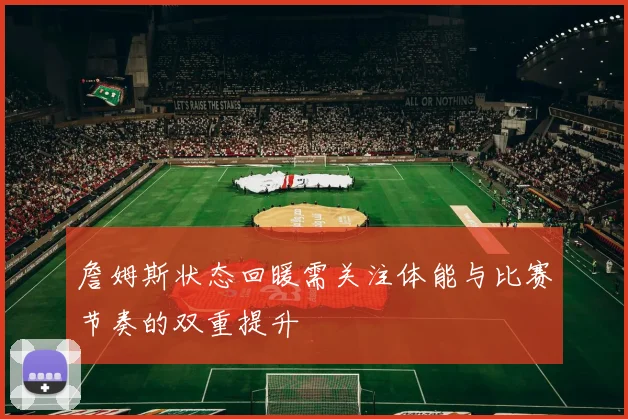 詹姆斯状态回暖需关注体能与比赛节奏的双重提升