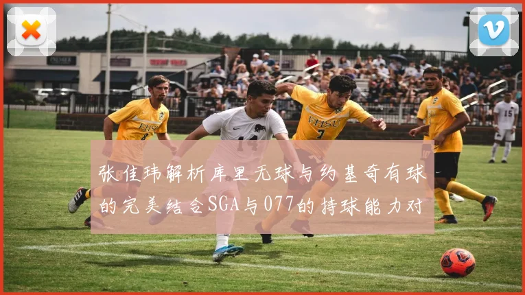 张佳玮解析库里无球与约基奇有球的完美结合SGA与077的持球能力对比文班的防守实力分析
