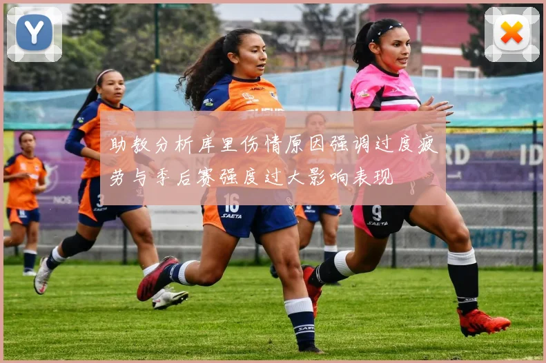 助教分析库里伤情原因强调过度疲劳与季后赛强度过大影响表现