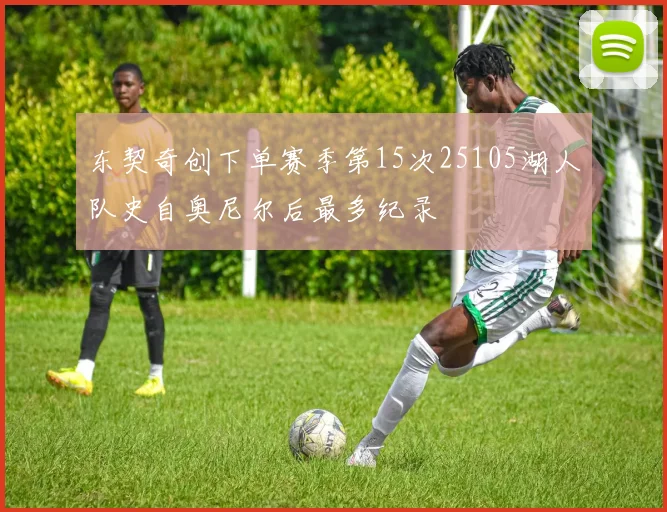 东契奇创下单赛季第15次25105湖人队史自奥尼尔后最多纪录