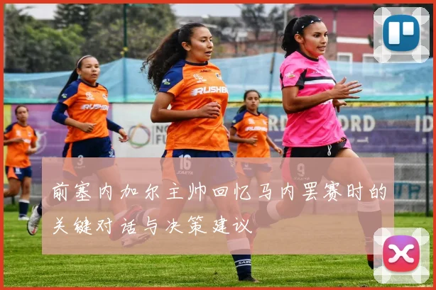 前塞内加尔主帅回忆马内罢赛时的关键对话与决策建议
